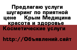 Предлагаю услуги шугаринг по приятной цене  - Крым Медицина, красота и здоровье » Косметические услуги   